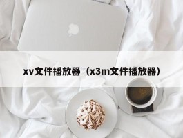 xv文件播放器（x3m文件播放器）