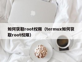 如何获取root权限（termux如何获取root权限）