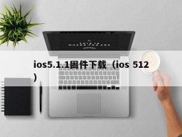 ios5.1.1固件下载（ios 512）