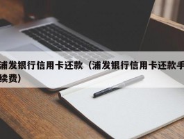 浦发银行信用卡还款（浦发银行信用卡还款手续费）