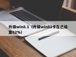 升级win8.1（升级win81卡在已设置82%）