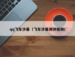 qq飞车沙暴（飞车沙暴测评视频）