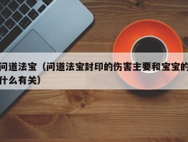 问道法宝（问道法宝封印的伤害主要和宝宝的什么有关）