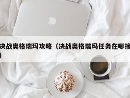 决战奥格瑞玛攻略（决战奥格瑞玛任务在哪接）