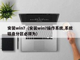 安装win7（安装win7操作系统,系统磁盘分区必须为）