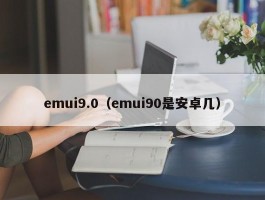 emui9.0（emui90是安卓几）