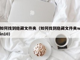 如何找到隐藏文件夹（如何找到隐藏文件夹win10）