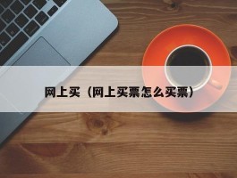 网上买（网上买票怎么买票）