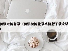 腾讯微博登录（腾讯微博登录手机版下载安装）