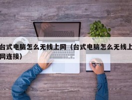 台式电脑怎么无线上网（台式电脑怎么无线上网连接）