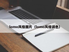 lomo风格图片（lomo风格调色）