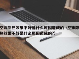 空调制热效果不好是什么原因造成的（空调制热效果不好是什么原因造成的?）