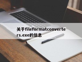 关于fileformatconverters.exe的信息