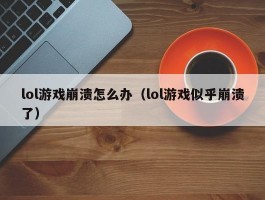 lol游戏崩溃怎么办（lol游戏似乎崩溃了）