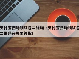 支付宝扫码领红包二维码（支付宝扫码领红包二维码在哪里领取）