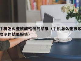 手机怎么查核酸检测的结果（手机怎么查核酸检测的结果报告）