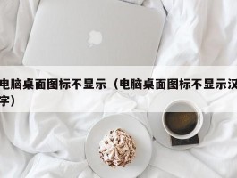 电脑桌面图标不显示（电脑桌面图标不显示汉字）