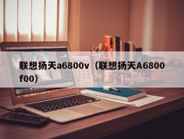 联想扬天a6800v（联想扬天A6800f00）