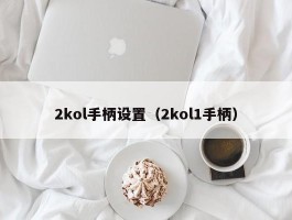 2kol手柄设置（2kol1手柄）