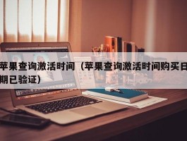 苹果查询激活时间（苹果查询激活时间购买日期已验证）