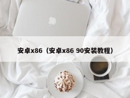 安卓x86（安卓x86 90安装教程）