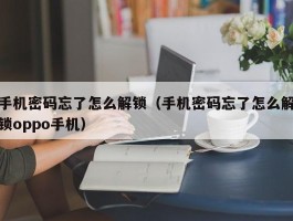 手机密码忘了怎么解锁（手机密码忘了怎么解锁oppo手机）