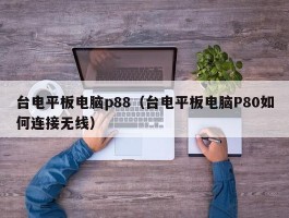 台电平板电脑p88（台电平板电脑P80如何连接无线）