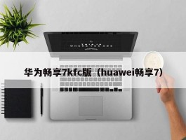 华为畅享7kfc版（huawei畅享7）