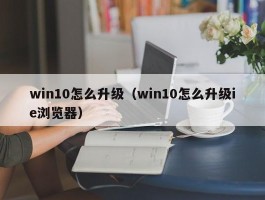 win10怎么升级（win10怎么升级ie浏览器）