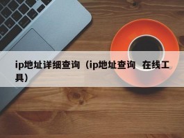 ip地址详细查询（ip地址查询  在线工具）