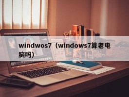 windwos7（windows7算老电脑吗）