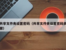 共享文件夹设置密码（共享文件夹设置密码步骤）