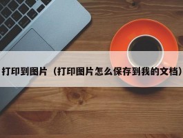 打印到图片（打印图片怎么保存到我的文档）