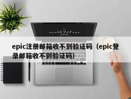 epic注册邮箱收不到验证码（epic登录邮箱收不到验证码）