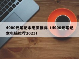 4000元笔记本电脑推荐（4000元笔记本电脑推荐2023）