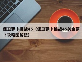 保卫萝卜挑战45（保卫萝卜挑战45关金萝卜攻略图解法）