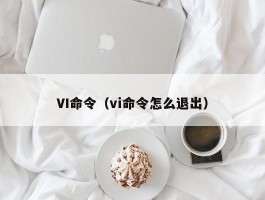 VI命令（vi命令怎么退出）