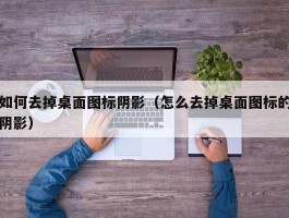 如何去掉桌面图标阴影（怎么去掉桌面图标的阴影）