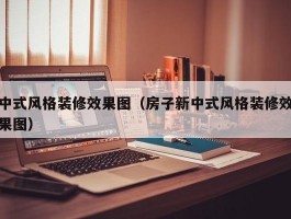 中式风格装修效果图（房子新中式风格装修效果图）