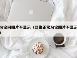 淘宝网图片不显示（网络正常淘宝图片不显示）