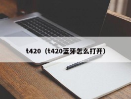 t420（t420蓝牙怎么打开）