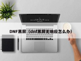 DNF黑屏（dnf黑屏无响应怎么办）