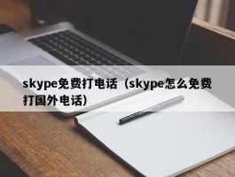 skype免费打电话（skype怎么免费打国外电话）