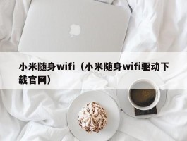 小米随身wifi（小米随身wifi驱动下载官网）