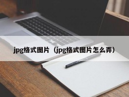 jpg格式图片（jpg格式图片怎么弄）