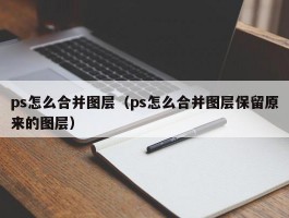 ps怎么合并图层（ps怎么合并图层保留原来的图层）