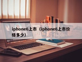 iphone6上市（iphone6上市价格多少）