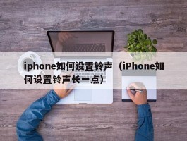 iphone如何设置铃声（iPhone如何设置铃声长一点）