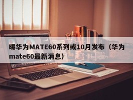 曝华为MATE60系列或10月发布（华为mate60最新消息）