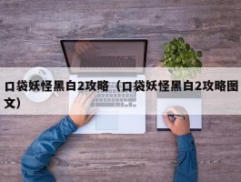 口袋妖怪黑白2攻略（口袋妖怪黑白2攻略图文）